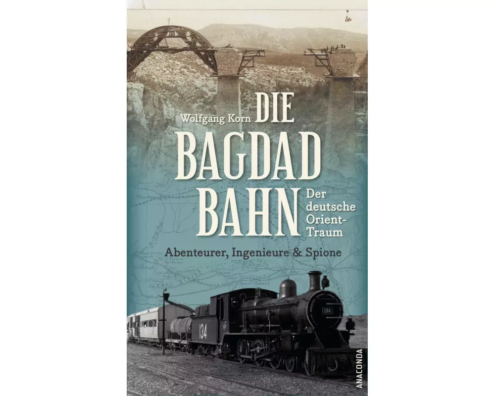 Die Bagdadbahn - der deutsche Orient-Traum. Abenteurer, Ingenieure und Spione