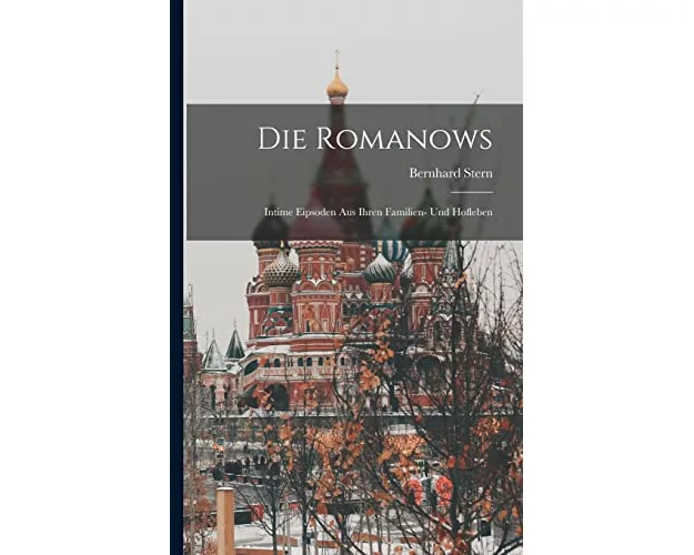 Die Romanows: Intime Eipsoden aus Ihren Familien- und Hofleben