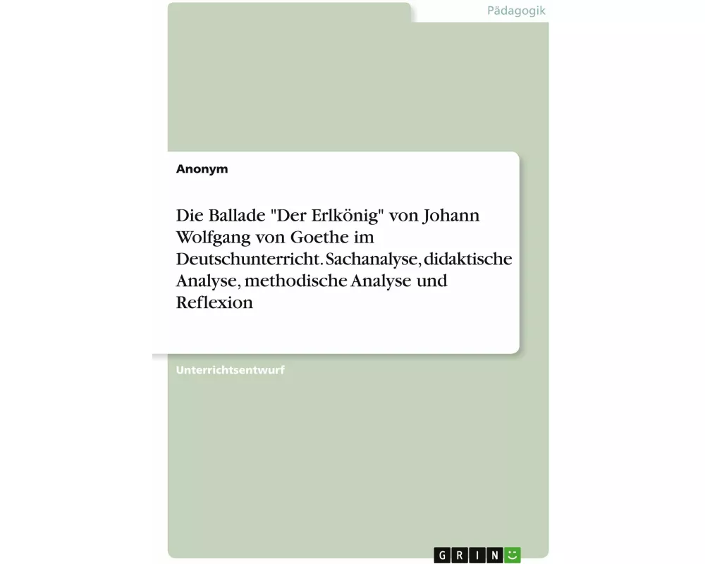 Die Ballade "Der Erlkönig" von Johann Wolfgang von Goethe im Deutschunterricht. Sachanalyse, didaktische Analyse, methodische Analyse und Reflexion