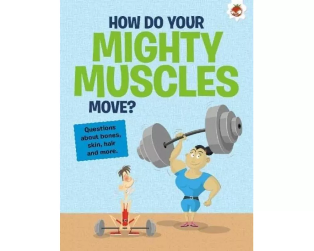 The Curious Kid's Guide To The Human Body: HOW DO YOUR MIGHTY MUSCLES MOVE?