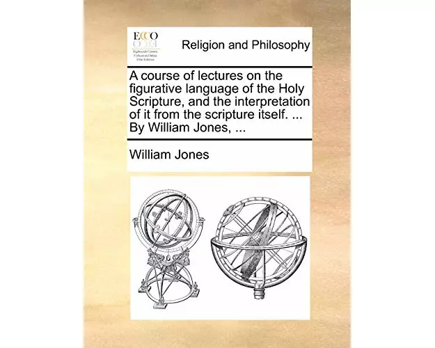 A Course of Lectures on the Figurative Language of the Holy Scripture, and the Interpretation of It from the Scripture Itself. ... by William Jones, .