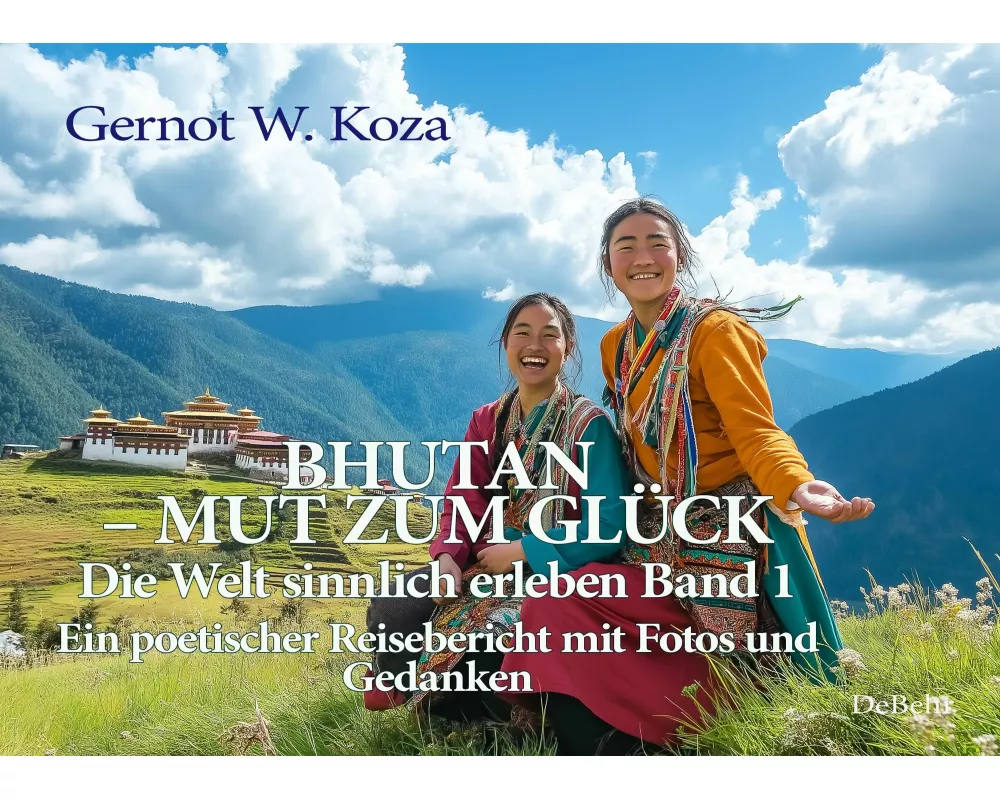 Bhutan - Mut zum Glück - Die Welt sinnlich erleben Band 1 - Ein poetischer Reisebericht mit Fotos und Gedanken