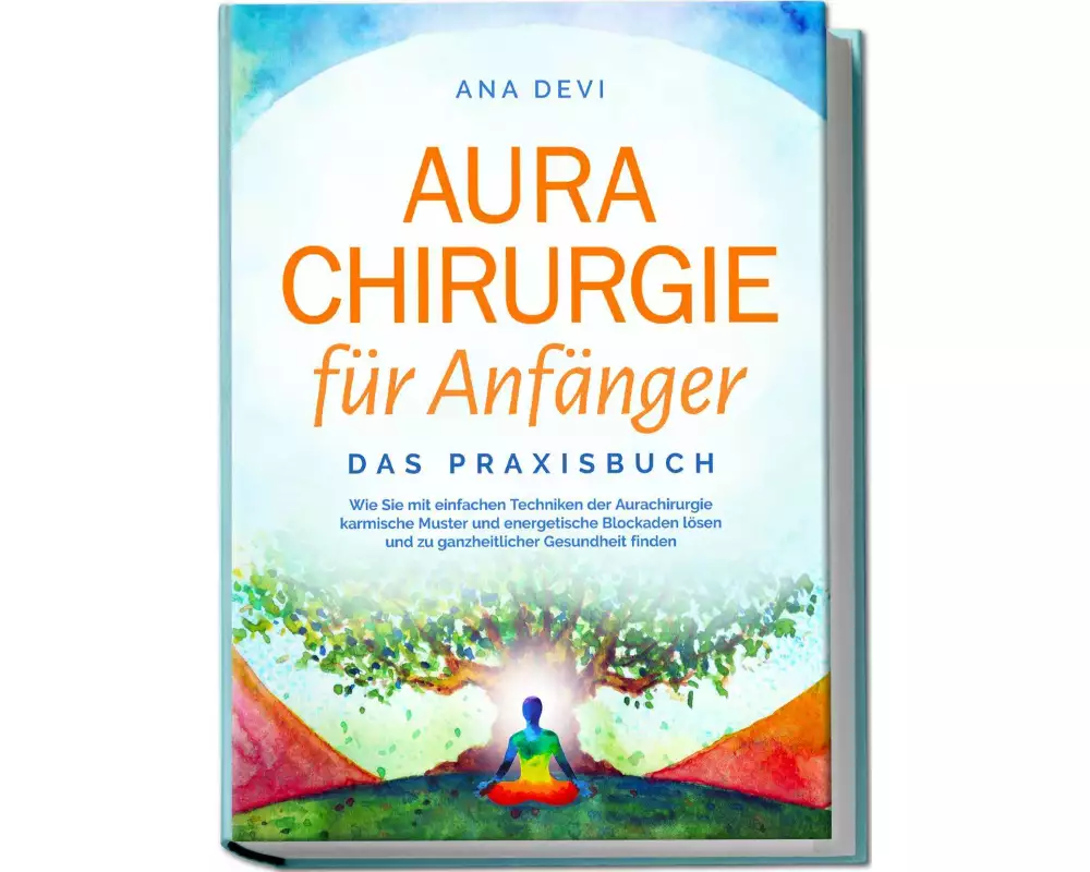 Aurachirurgie für Anfänger - Das Praxisbuch: Wie Sie mit einfachen Techniken der Aurachirurgie karmische Muster und energetische Blockaden lösen und z