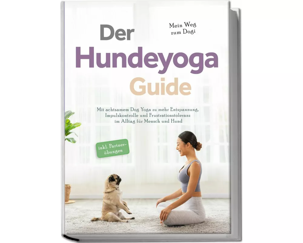 Der Hundeyoga Guide - Mein Weg zum Dogi: Mit achtsamem Dog Yoga zu mehr Entspannung, Impulskontrolle und Frustrationstoleranz im Alltag für Mensch und