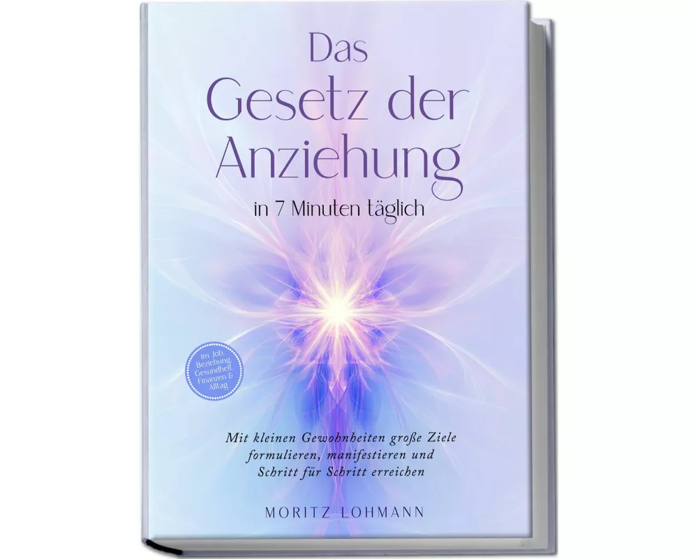 Das Gesetz der Anziehung in 7 Minuten täglich: Mit kleinen Gewohnheiten große Ziele formulieren, manifestieren und Schritt für Schritt erreichen - im