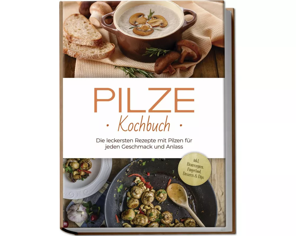 Pilze Kochbuch: Die leckersten Rezepte mit Pilzen für jeden Geschmack und Anlass - inkl. Brotrezepten, Fingerfood, Desserts & Dips