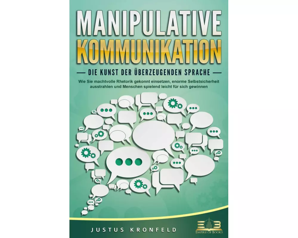 MANIPULATIVE KOMMUNIKATION - Die Kunst der überzeugenden Sprache: Wie Sie machtvolle Rhetorik gekonnt einsetzen, enorme Selbstsicherheit ausstrahlen u