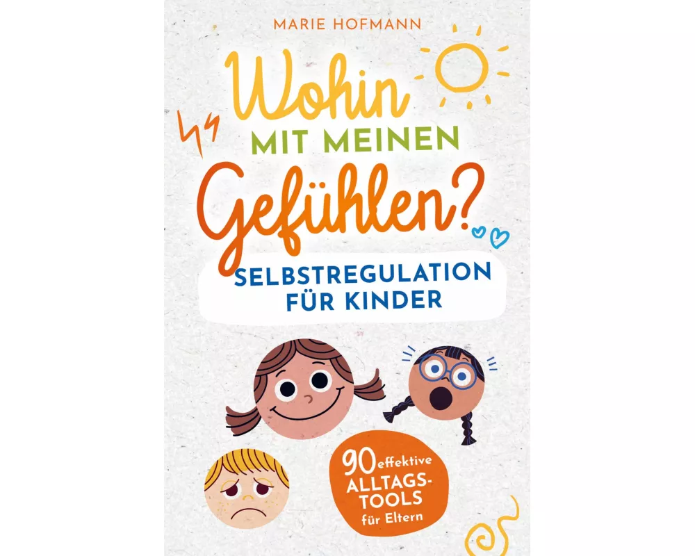 Wohin mit meinen Gefühlen? Selbstregulation für Kinder | 90 effektive Alltagstools für Eltern