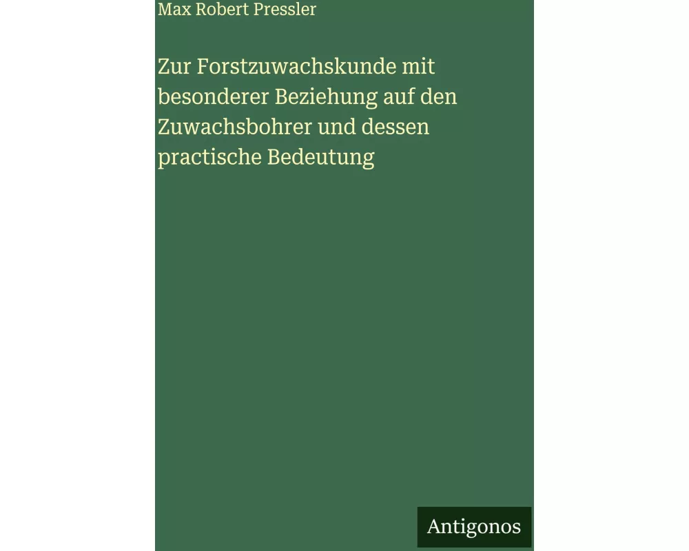 Zur Forstzuwachskunde mit besonderer Beziehung auf den Zuwachsbohrer und dessen practische Bedeutung