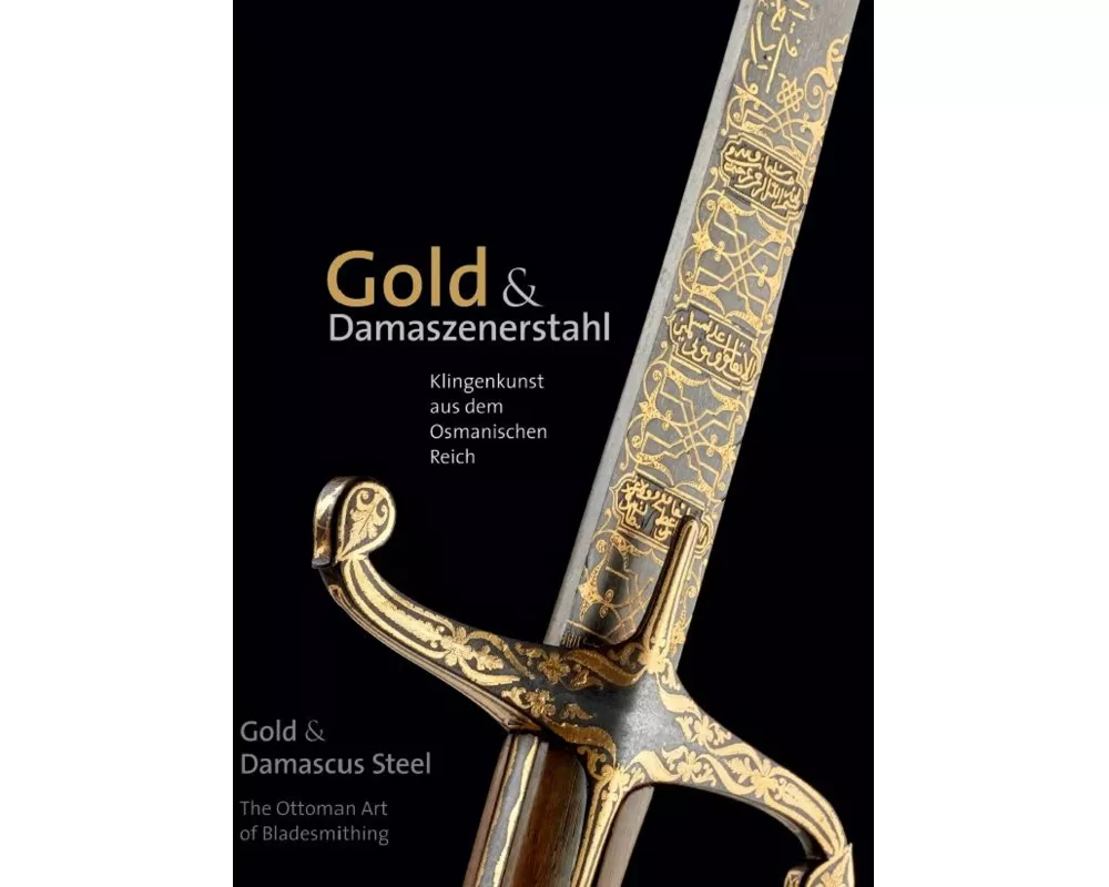 Gold & Damaszenerstahl - Klingenkunst aus dem Osmanischen Reich / Gold & Damascus Steel - The Ottoman Art of Bladesmithing