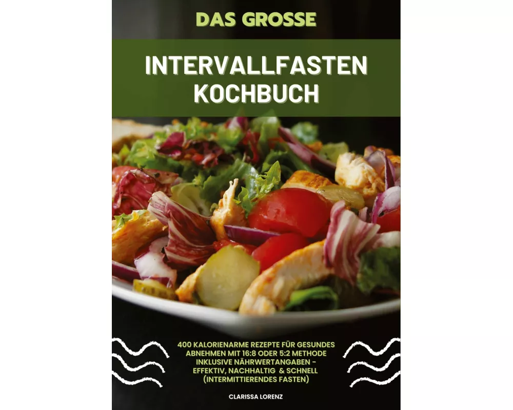 Das große Intervallfasten Kochbuch: 400 kalorienarme Rezepte für gesundes Abnehmen mit 16:8 oder 5:2 Methode inklusive Nährwertangaben - effektiv, nac