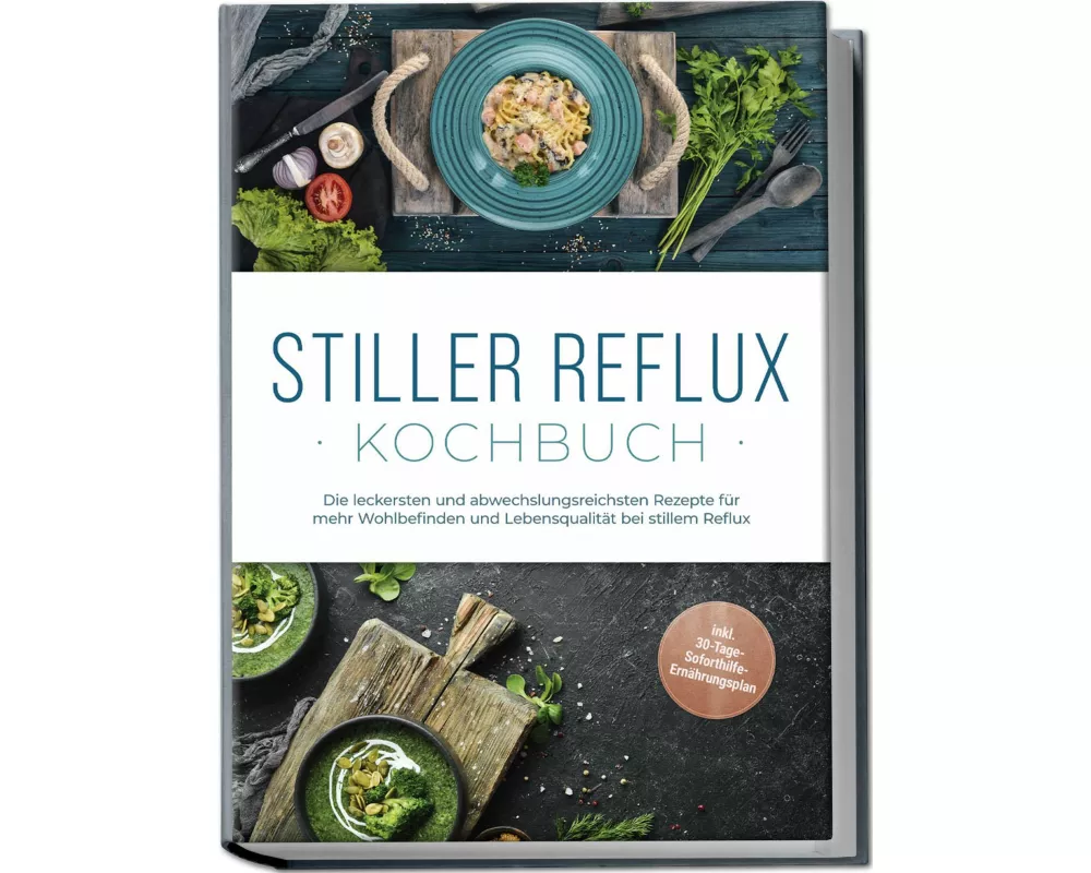Stiller Reflux Kochbuch: Die leckersten und abwechslungsreichsten Rezepte für mehr Wohlbefinden und Lebensqualität bei stillem Reflux - inkl. 30-Tage-