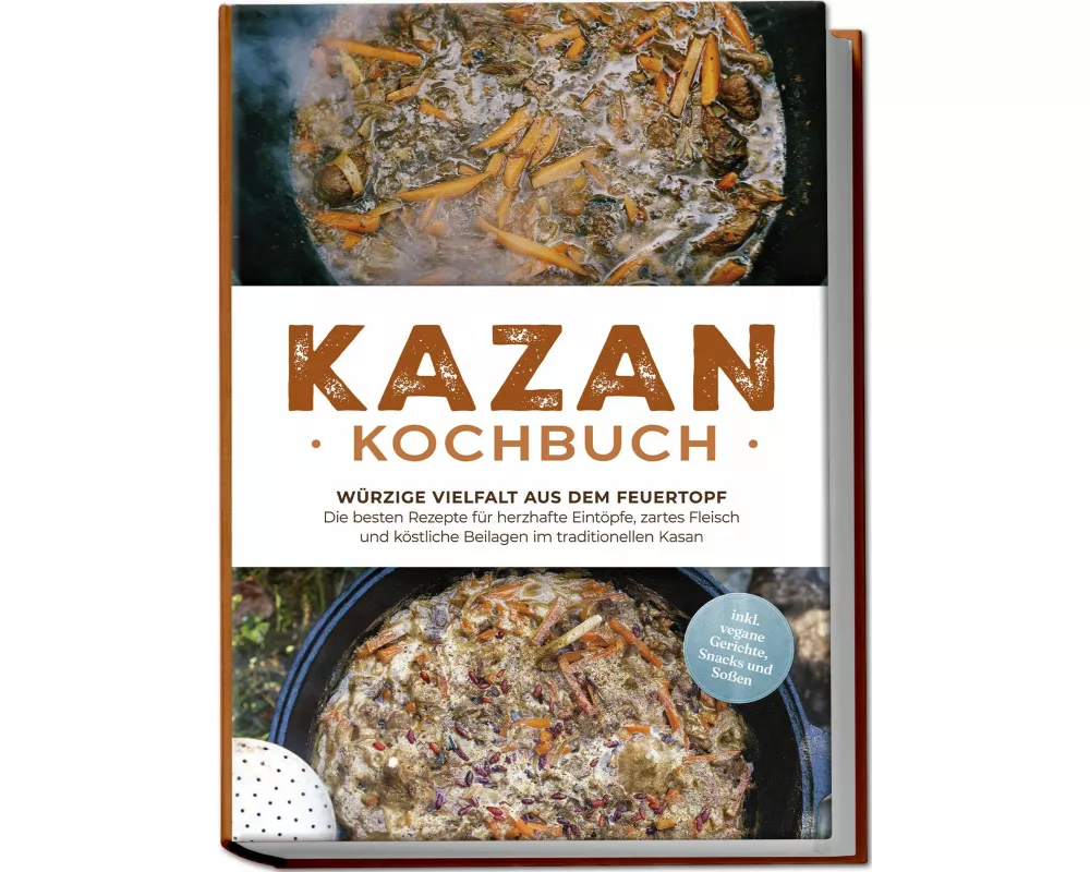 Kazan Kochbuch: Würzige Vielfalt aus dem Feuertopf – Die besten Rezepte für herzhafte Eintöpfe, zartes Fleisch und köstliche Beilagen im traditionelle