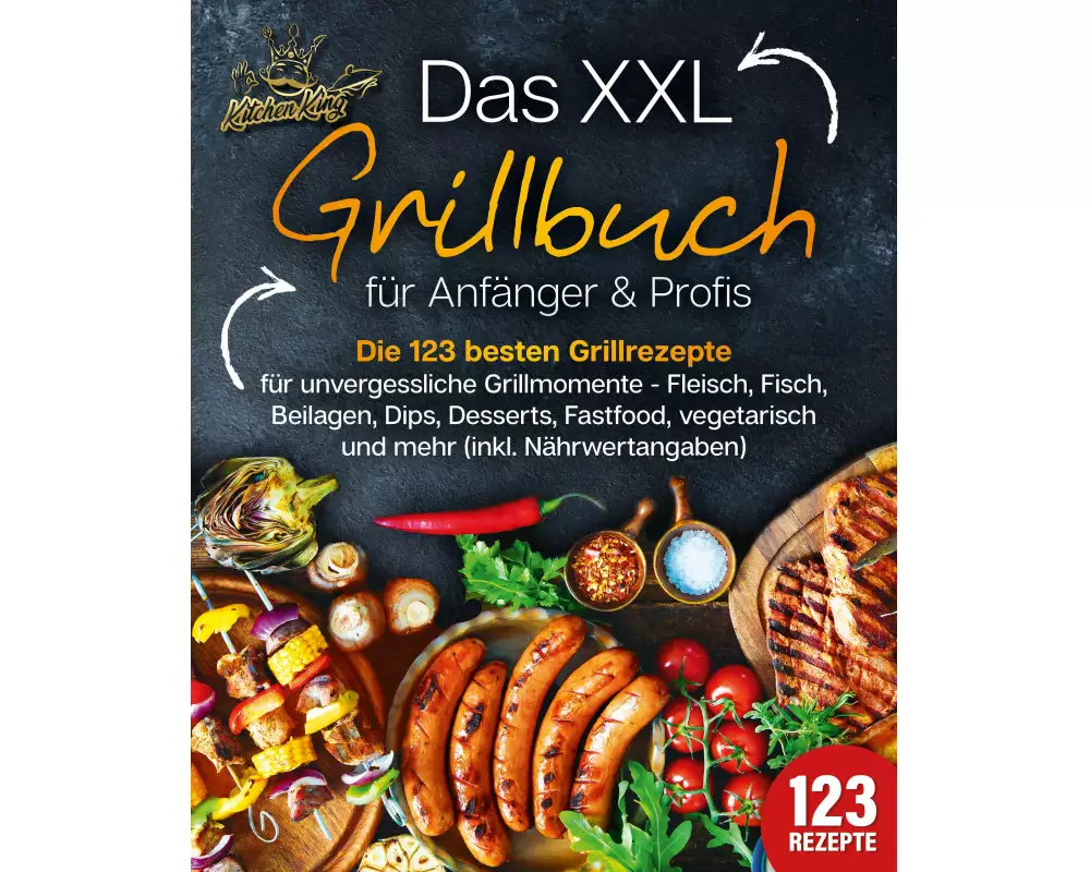 Das XXL Grillbuch für Anfänger & Profis: Die 123 besten Grillrezepte für unvergessliche Grillmomente - Fleisch, Fisch, Beilagen, Dips, Desserts, Fastf