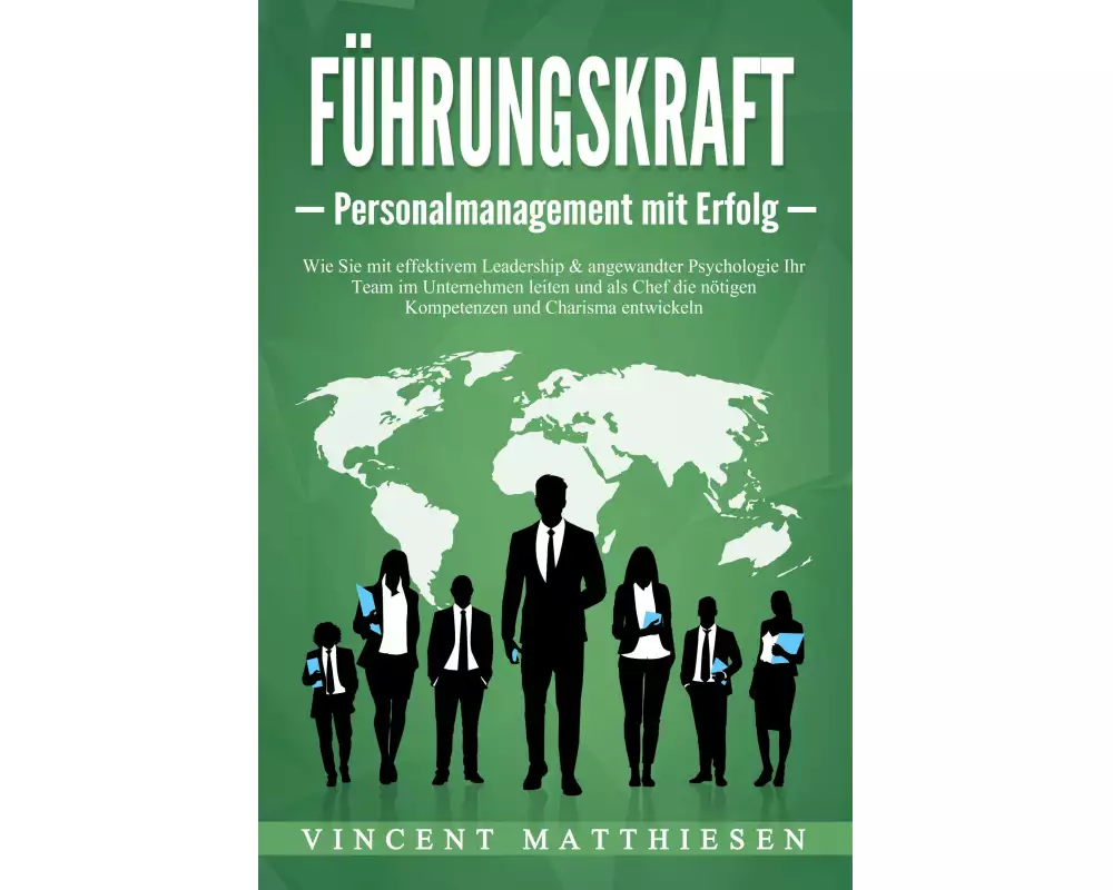 FÜHRUNGSKRAFT - Personalmanagement mit Erfolg: Wie Sie mit effektivem Leadership & angewandter Psychologie Ihr Team im Unternehmen leiten und als Chef