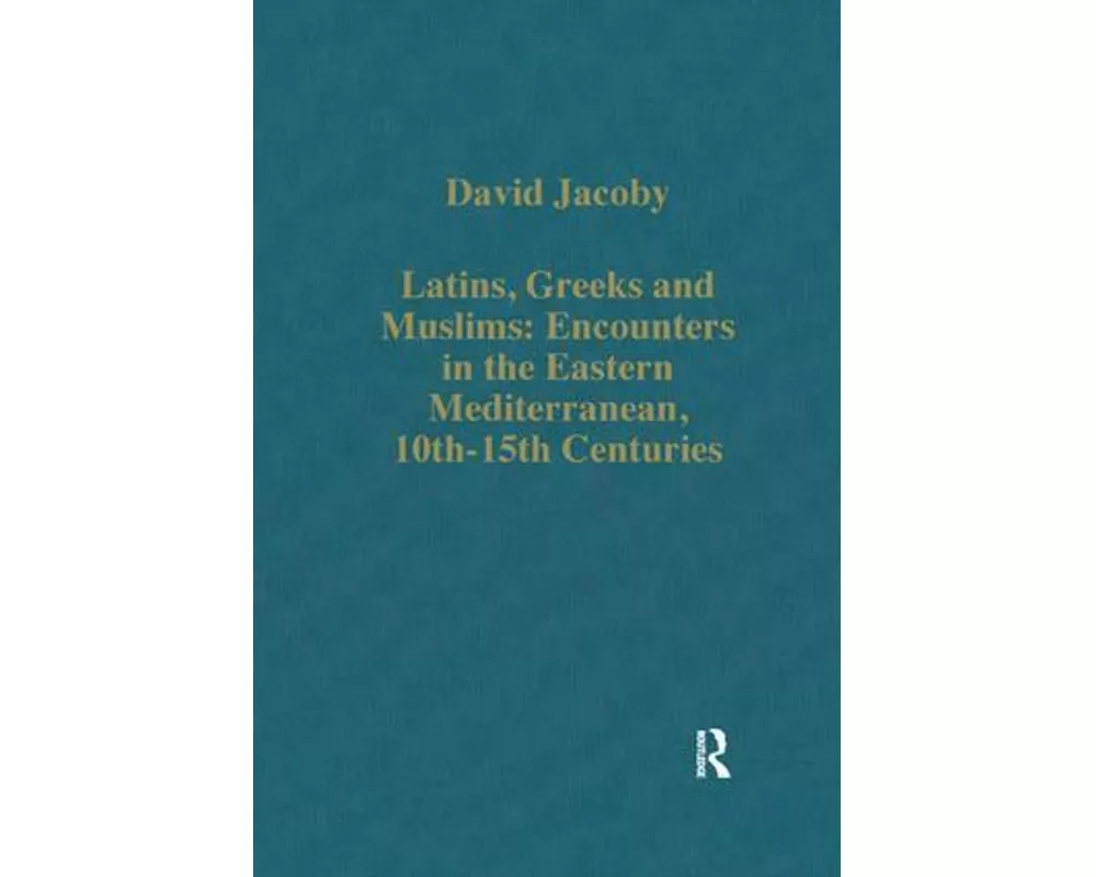 Latins, Greeks and Muslims: Encounters in the Eastern Mediterranean, 10th-15th Centuries