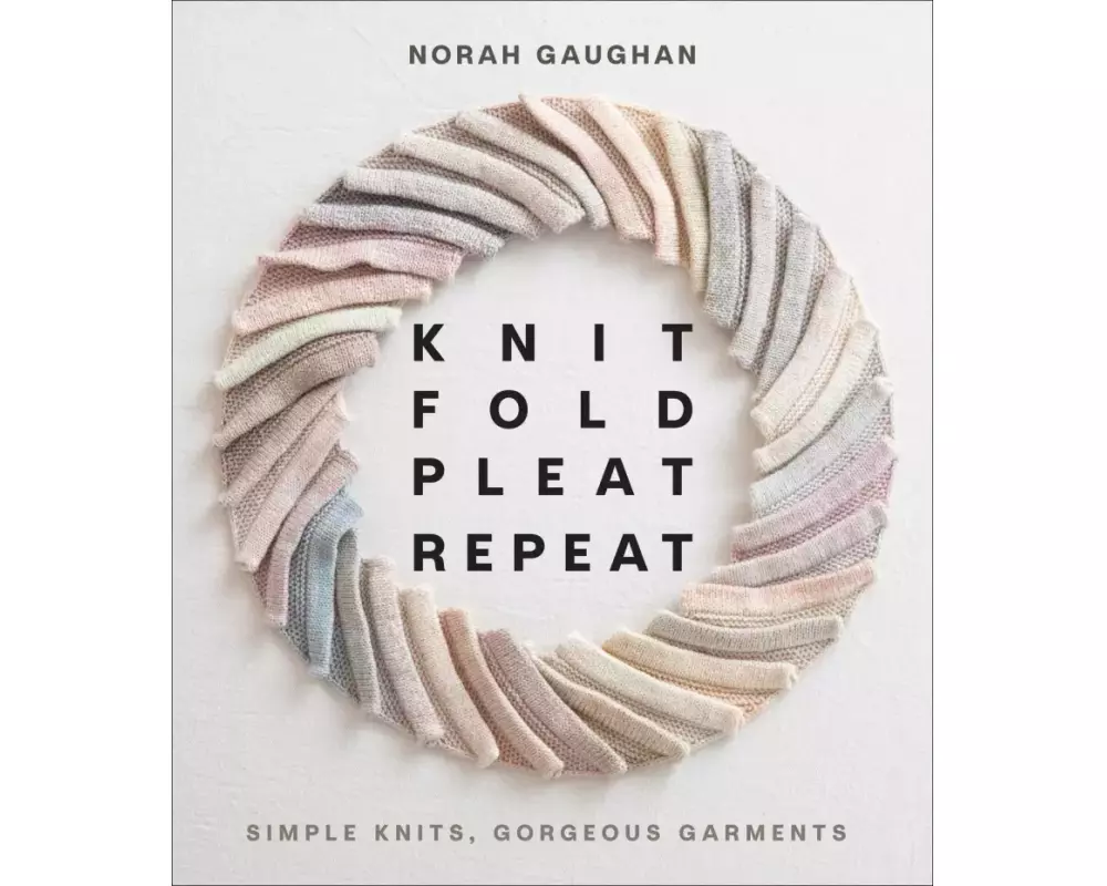 Knit Fold Pleat Repeat: Simple Knits, Gorgeous Garments