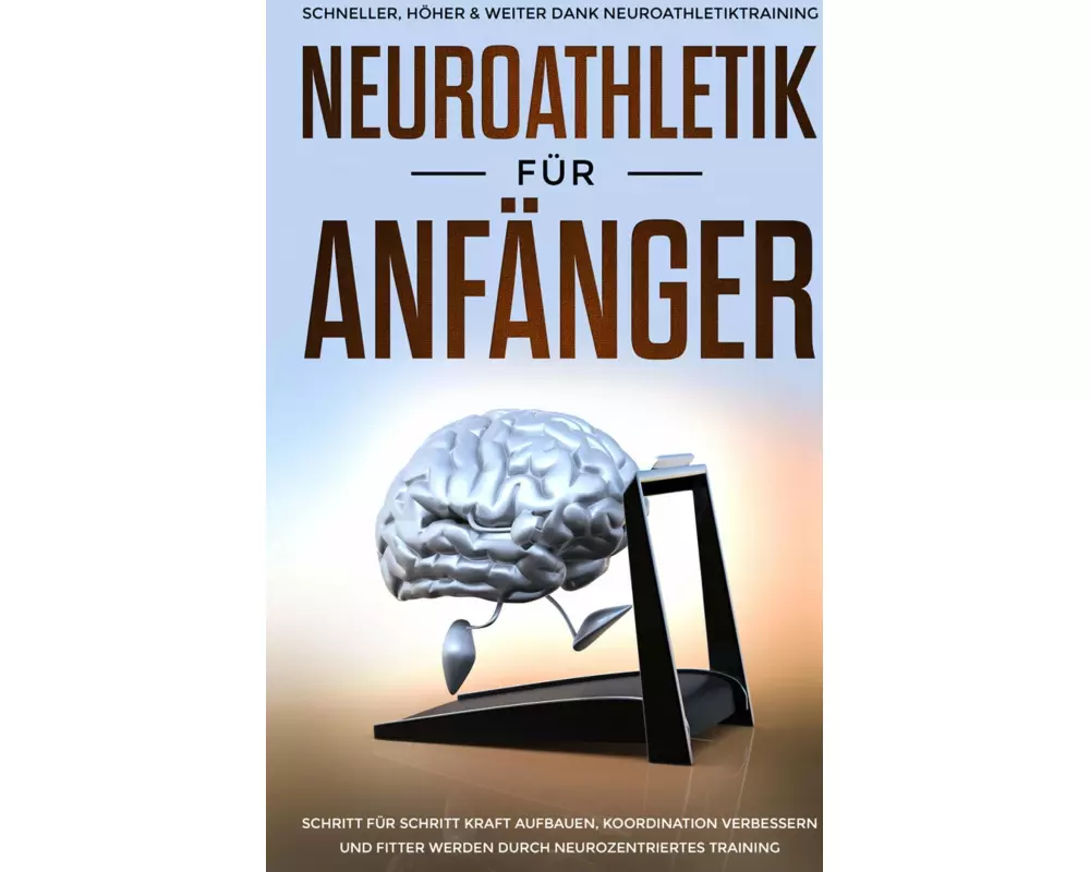 Neuroathletik für Anfänger: Schneller, Höher & Weiter dank Neuroathletiktraining - Schritt für Schritt Kraft aufbauen, Koordination verbessern und fit