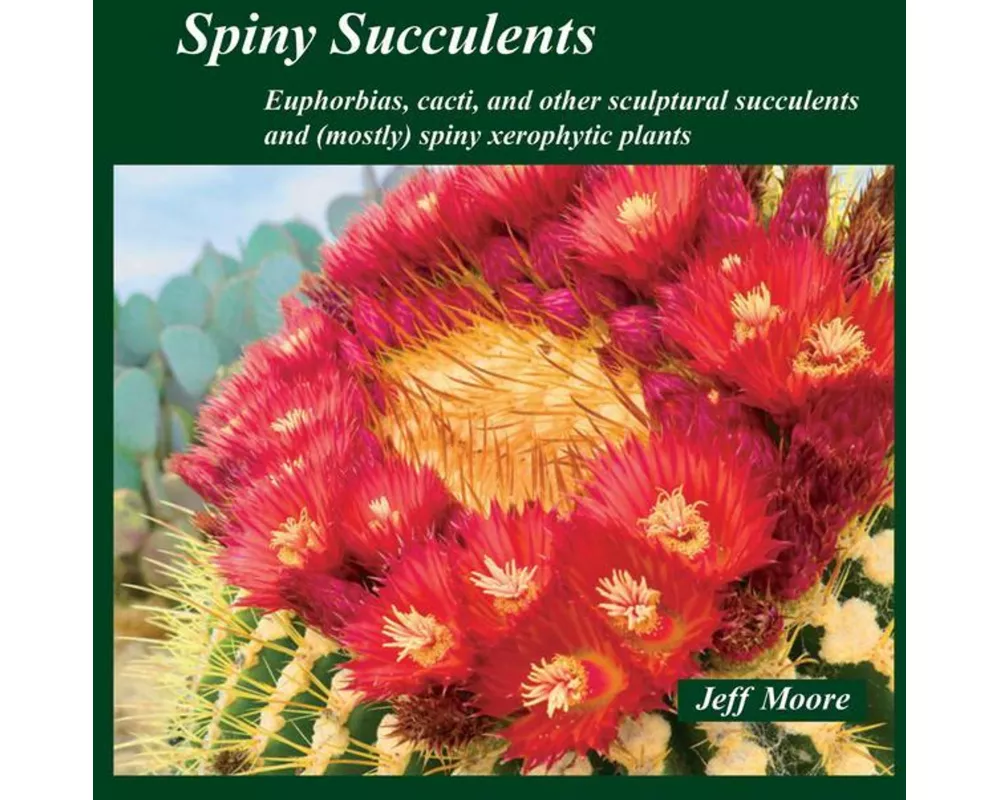 Spiny Succulents: Euphorbias, Cacti, and Other Sculptural Succulents and (Mostly) Spiny Xerophytic Plants