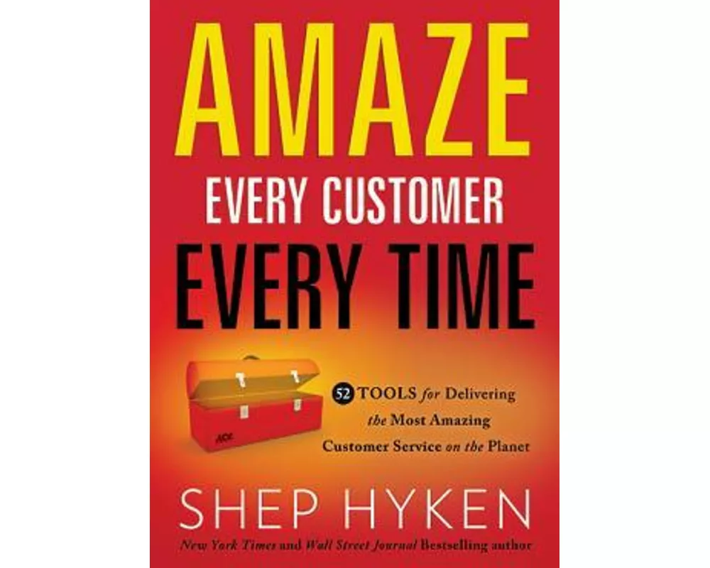 Amaze Every Customer Every Time: 52 Tools for Delivering the Most Amazing Customer Service on the Planet