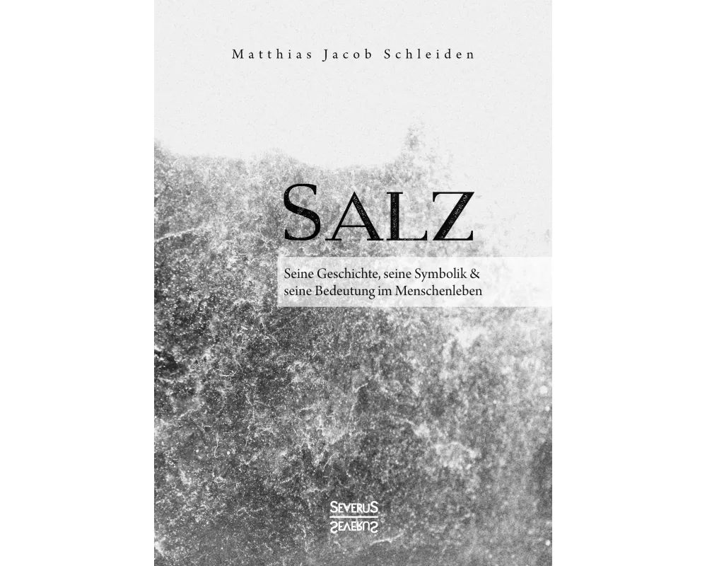 Salz. Seine Geschichte, seine Symbolik und seine Bedeutung im Menschenleben