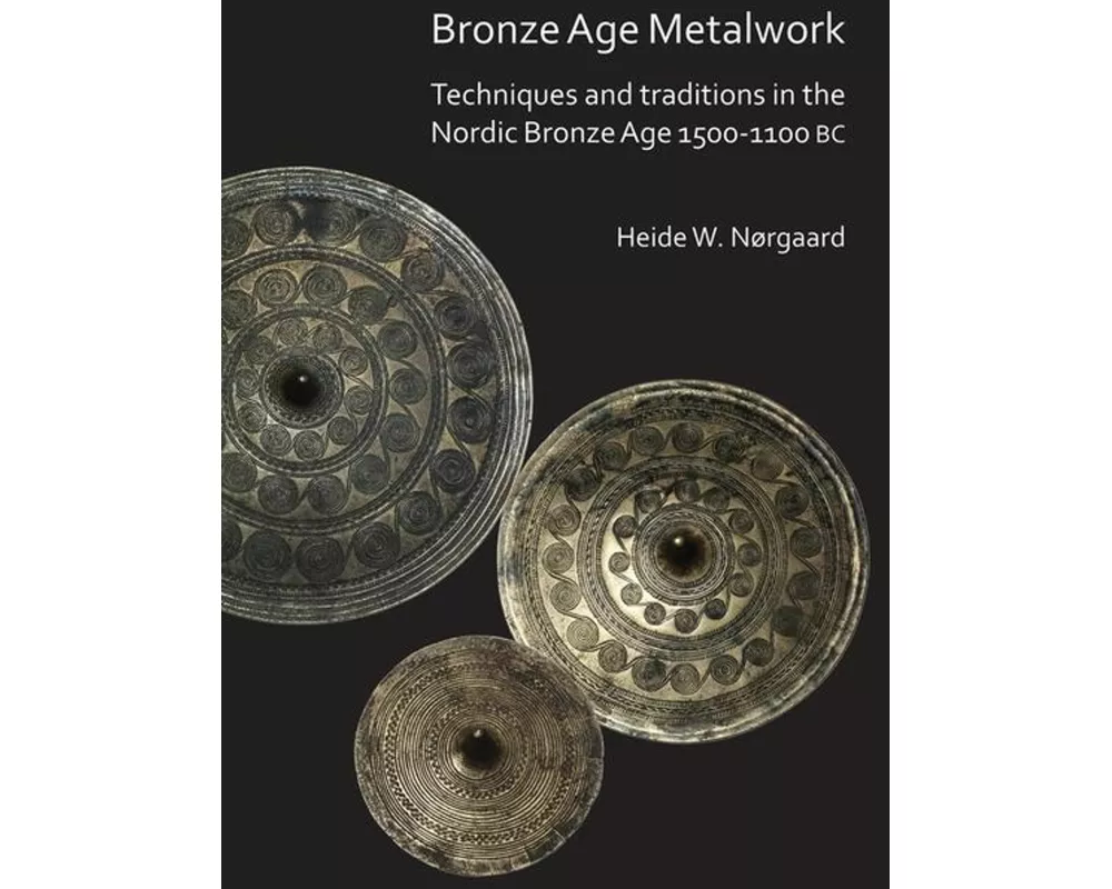 Bronze Age Metalwork: Techniques and traditions in the Nordic Bronze Age 1500-1100 BC