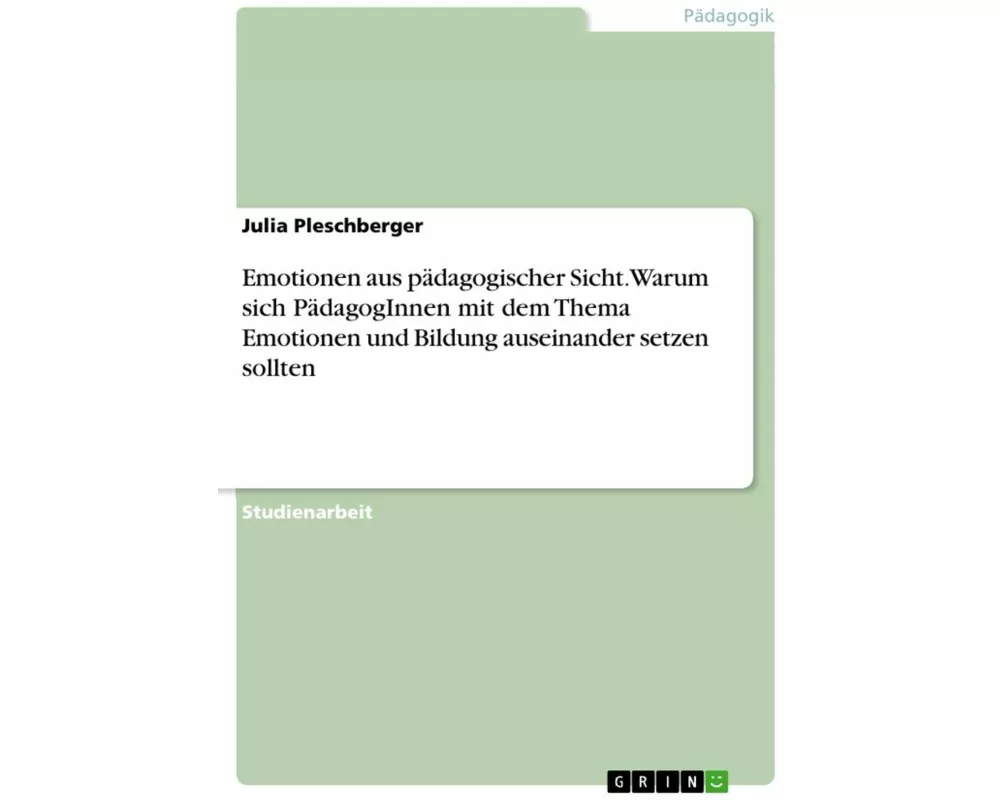 Emotionen aus pädagogischer Sicht. Warum sich PädagogInnen mit dem Thema Emotionen und Bildung auseinander setzen sollten