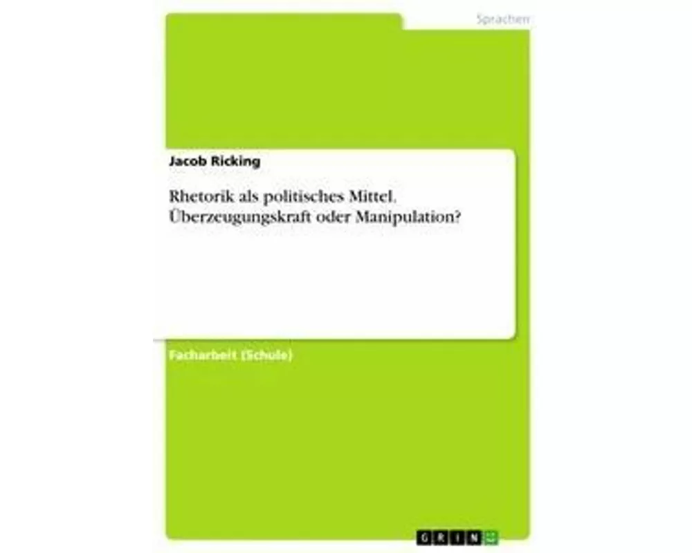 Rhetorik als politisches Mittel. Überzeugungskraft oder Manipulation?
