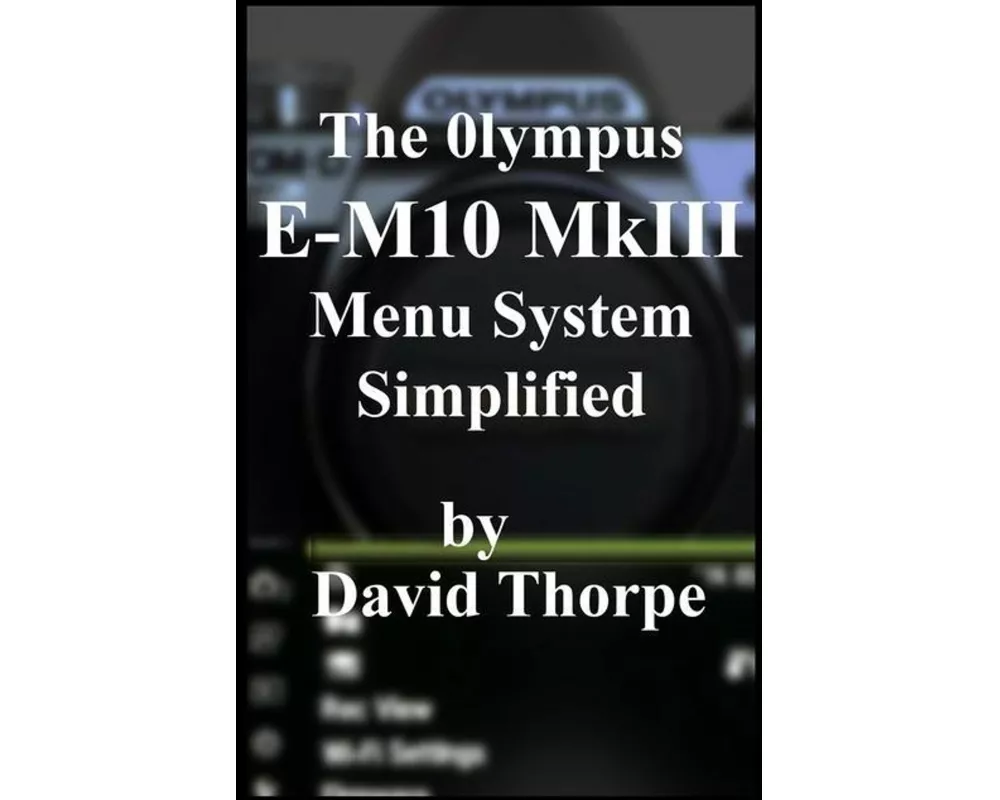 The Olympus E-M10 Mkiii Menu System Simplified