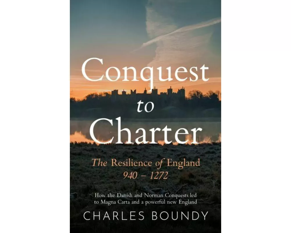 CONQUEST TO CHARTER The Resilience of England 940 – 1272