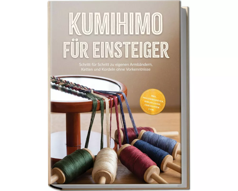 Kumihimo für Einsteiger: Schritt für Schritt zu eigenen Armbändern, Ketten und Kordeln ohne Vorkenntnisse - inkl. Praxisprojekten, Perlen-Guide, Check