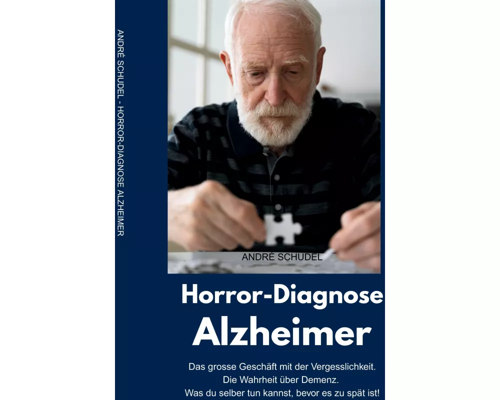 Horror-Diagnose Alzheimer. Das grosse Geschäft mit der Vergesslichkeit. Die Wahrheit über Demenz. Was du selber tun kannst, bevor es zu spät ist