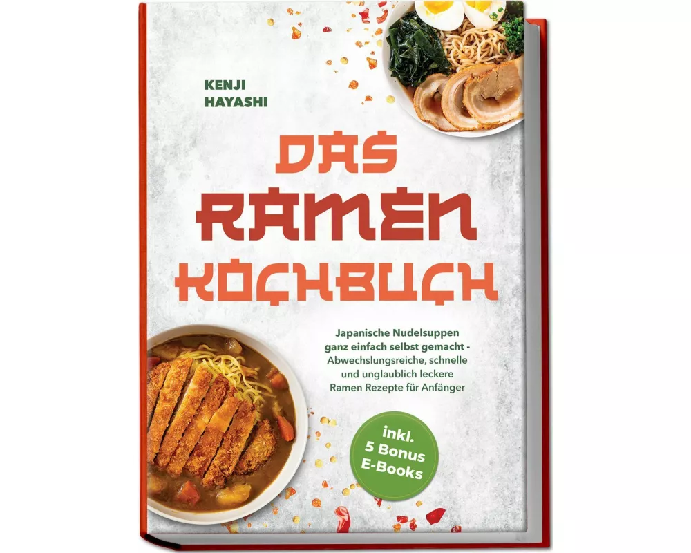 Das Ramen Kochbuch: Japanische Nudelsuppen ganz einfach selbst gemacht - Abwechslungsreiche, schnelle und unglaublich leckere Ramen Rezepte für Anfäng