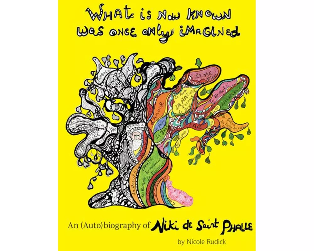 What Is Now Known Was Once Only Imagined: An (Auto)Biography of Niki de Saint Phalle