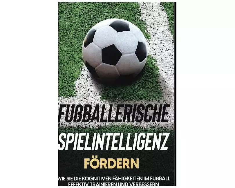 Fußballerische Spielintelligenz fördern: Wie Sie die kognitiven Fähigkeiten im Fußball effektiv trainieren und verbessern