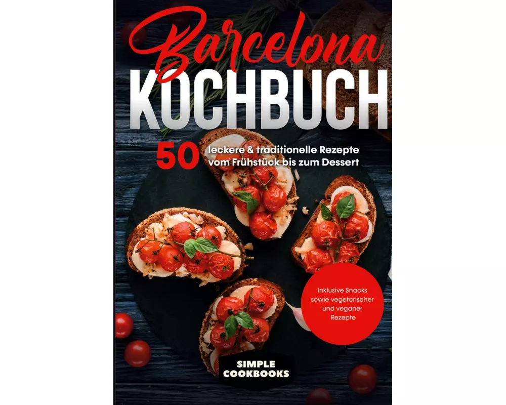 Barcelona Kochbuch: 50 leckere & traditionelle Rezepte vom Frühstück bis zum Dessert - Inklusive Snacks sowie vegetarischer und veganer Rezepte