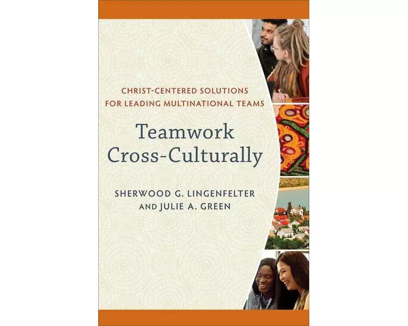 Teamwork Cross–Culturally – Christ–Centered Solutions for Leading Multinational Teams