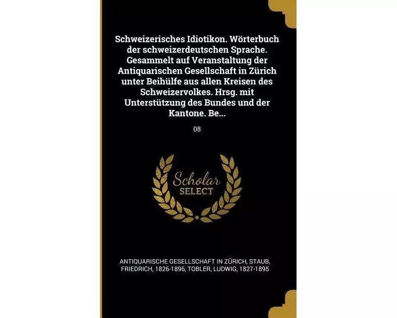 Schweizerisches Idiotikon. Wörterbuch der schweizerdeutschen Sprache. Gesammelt auf Veranstaltung der Antiquarischen Gesellschaft in Zürich unter Beih