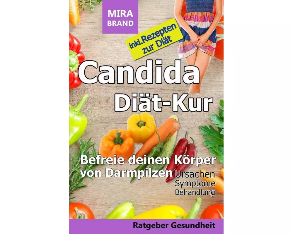 Candida Diät-Kur: Befreie deinen Körper von Darmpilzen! Ursachen - Symptome - Behandlung