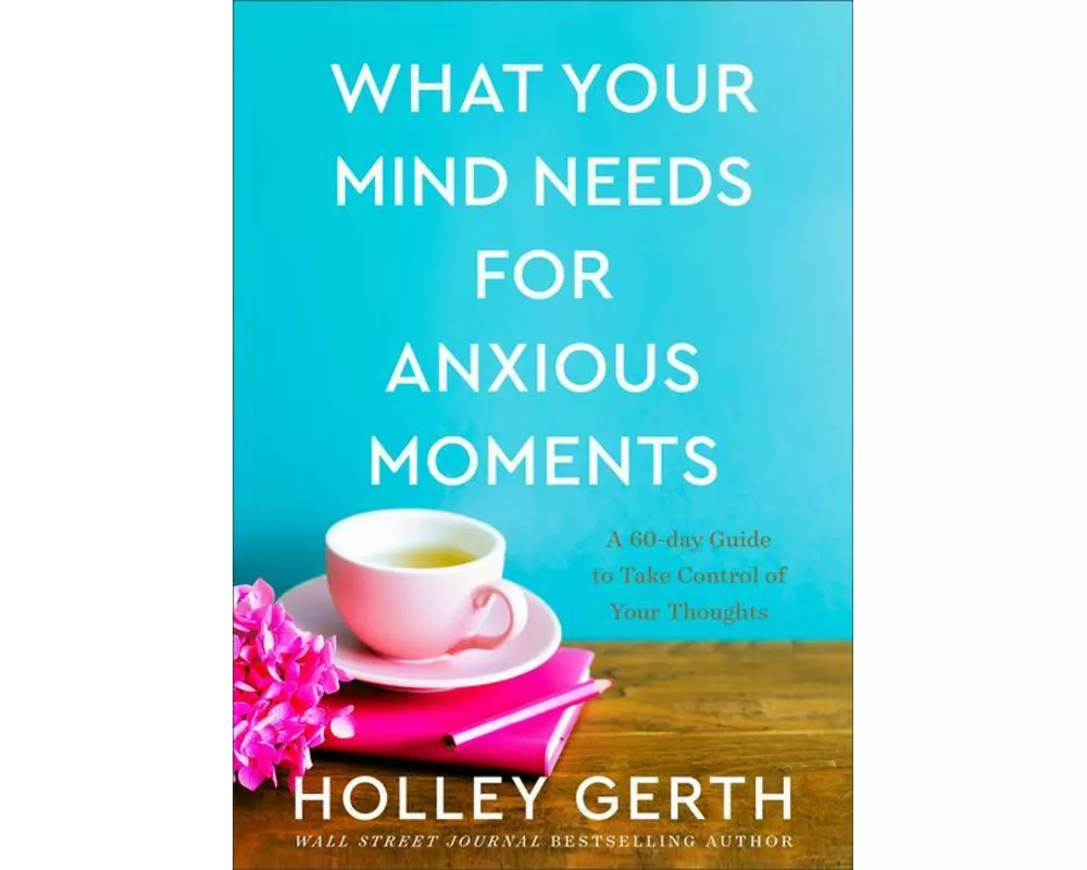 What Your Mind Needs for Anxious Moments – A 60–Day Guide to Take Control of Your Thoughts