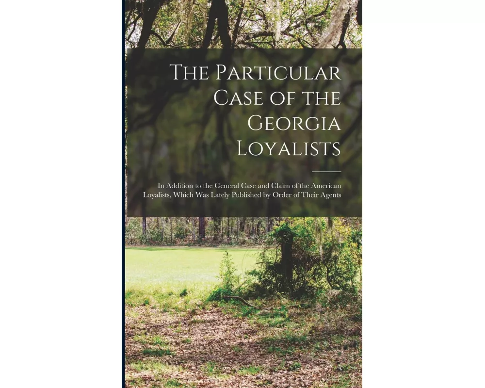 The Particular Case of the Georgia Loyalists [microform]