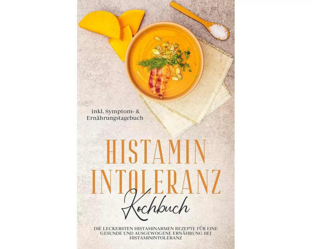 Histamin Intoleranz Kochbuch: Die leckersten histaminarmen Rezepte für eine gesunde und ausgewogene Ernährung bei Histaminintoleranz inkl. Symptom- &