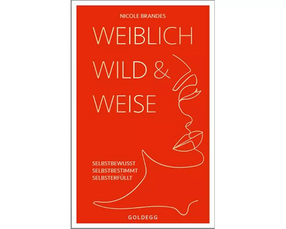 Weiblich, wild und weise: Wie Sie Ihre Stärken erkennen, Ihre geballte Frauenpower nutzen und Ihre Ziele erreichen. Selbstbewusst und selbstbestimmt m