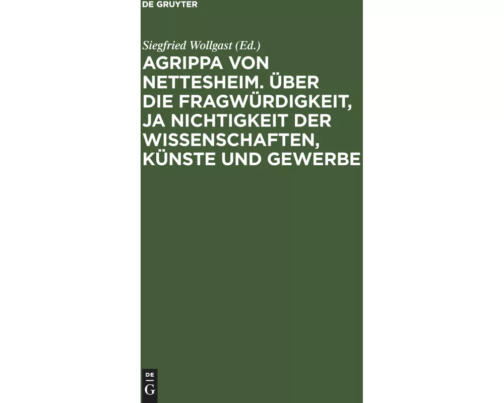 Agrippa von Nettesheim. Über die Fragwürdigkeit, ja Nichtigkeit der Wissenschaften, Künste und Gewerbe