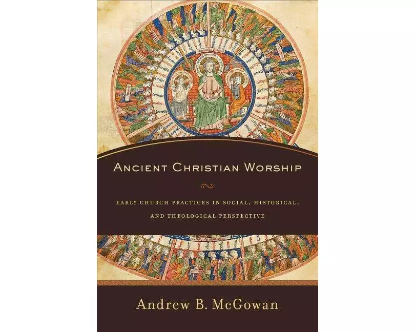 Ancient Christian Worship – Early Church Practices in Social, Historical, and Theological Perspective