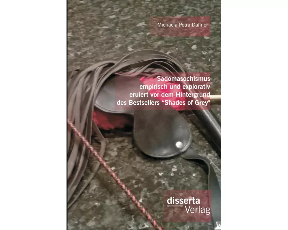 Sadomasochismus empirisch und explorativ eruiert vor dem Hintergrund des Bestsellers "Shades of Grey"