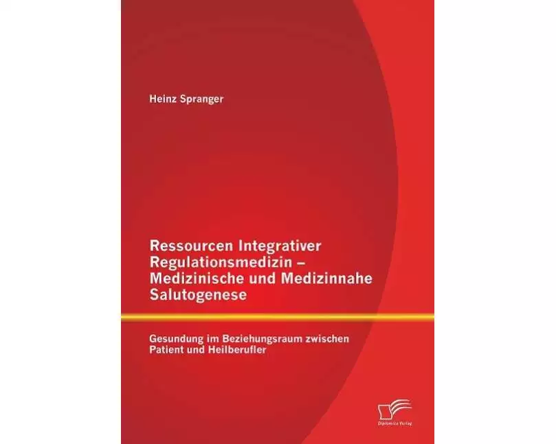 Ressourcen Integrativer Regulationsmedizin - Medizinische und Medizinnahe Salutogenese: Gesundung im Beziehungsraum zwischen Patient und Heilberufler