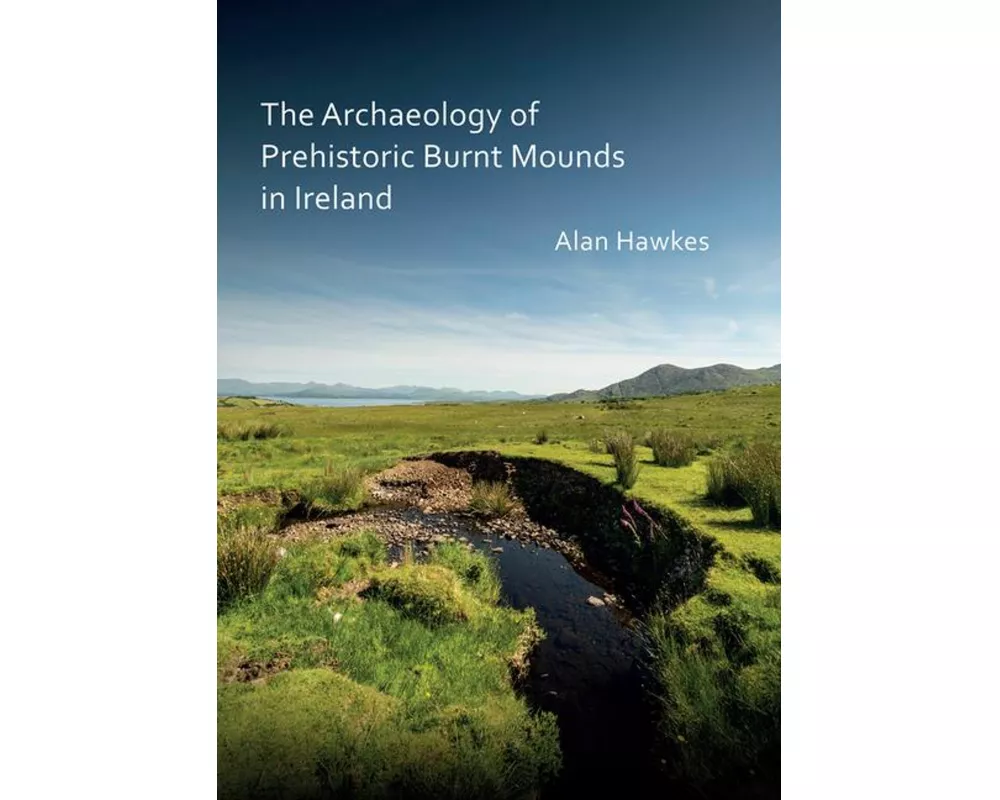 The Archaeology of Prehistoric Burnt Mounds in Ireland