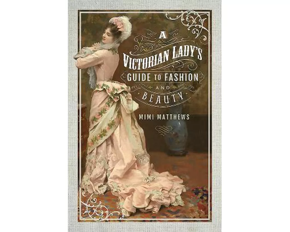 A Victorian Lady's Guide to Fashion and Beauty