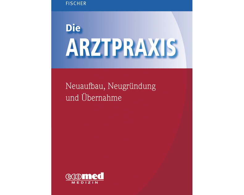 Die Arztpraxis - Neuaufbau, Neugründung und Übernahme